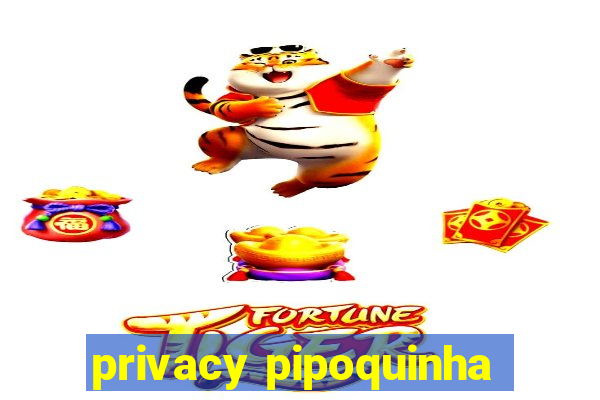 privacy pipoquinha